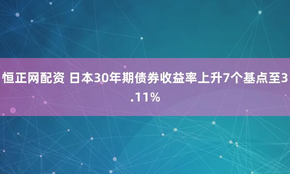 恒正网配资 日本30年期债券收益率上升7个基点至3.11%