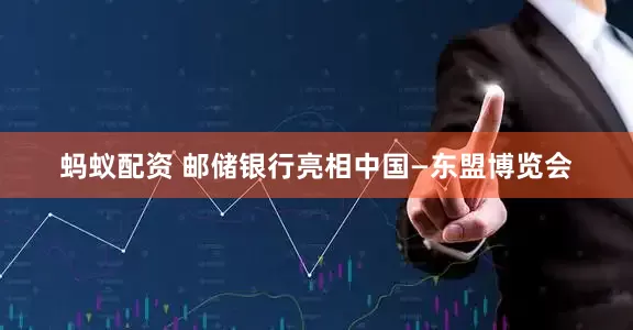 蚂蚁配资 邮储银行亮相中国—东盟博览会