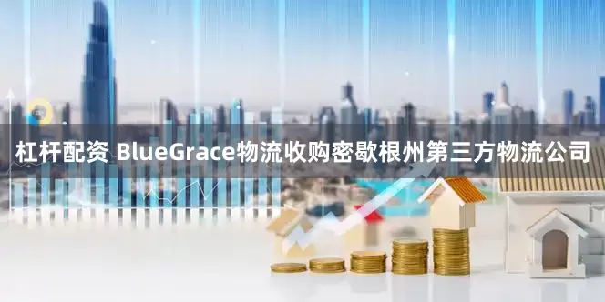 杠杆配资 BlueGrace物流收购密歇根州第三方物流公司