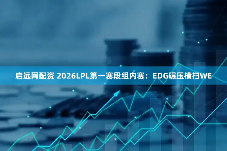 启远网配资 2026LPL第一赛段组内赛：EDG碾压横扫WE