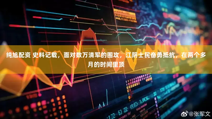 纯旭配资 史料记载，面对数万清军的围攻，江阴士民奋勇抵抗，在两个多月的时间里顶